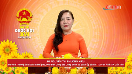 Chương trình hành động ứng cử viên Đại biểu Quốc hội khóa XVI - Bà Nguyễn Thị Phương Kiều, Ủy viên Thường vụ LĐLĐ thành phố, Phó Ban Công tác Công đoàn cơ quan Ủy ban MTTQ Việt Nam TP. Cần Thơ