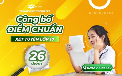Trường THPT FPT Cần Thơ công bố điểm chuẩn vào lớp 10 năm học 2022 - 2023