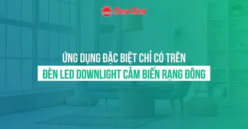 Ứng dụng đặc biệt chỉ có trên đèn LED Downlight cảm biến Rạng Đông