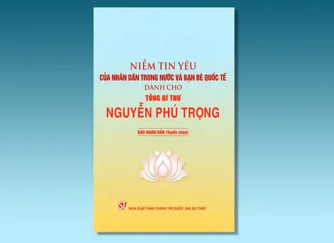 Niềm tin yêu của nhân dân trong nước và bạn bè quốc tế dành cho Tổng Bí thư Nguyễn Phú Trọng