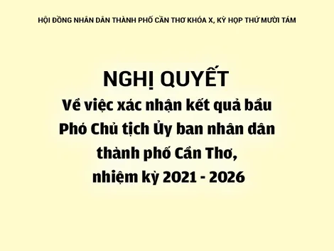 NGHỊ QUYẾT<br>Về việc xác nhận kết quả bầu Phó Chủ tịch Ủy ban nhân dân thành phố Cần Thơ, nhiệm kỳ 2021 - 2026