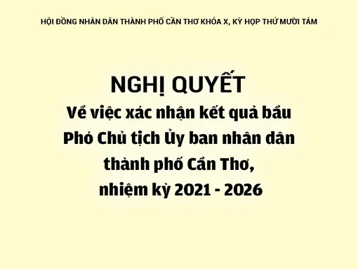 NGHỊ QUYẾT<br>Về việc xác nhận kết quả bầu Phó Chủ tịch Ủy ban nhân dân thành phố Cần Thơ, nhiệm kỳ 2021 - 2026