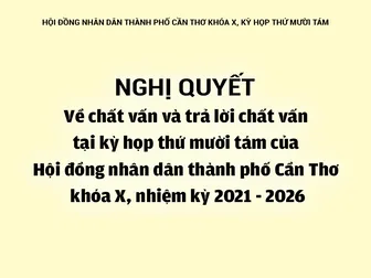 NGHỊ QUYẾT<br>Về chất vấn và trả lời chất vấn tại kỳ họp thứ mười tám của Hội đồng nhân dân thành phố Cần Thơ khóa X, nhiệm kỳ 2021 - 2026