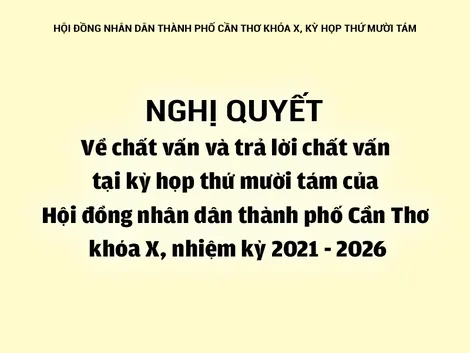 NGHỊ QUYẾT<br>Về chất vấn và trả lời chất vấn tại kỳ họp thứ mười tám của Hội đồng nhân dân thành phố Cần Thơ khóa X, nhiệm kỳ 2021 - 2026