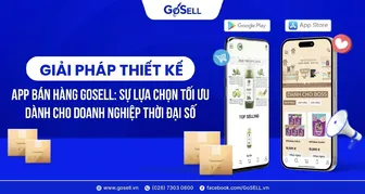 Giải pháp thiết kế App bán hàng GoSELL: Sự lựa chọn tối ưu dành cho doanh nghiệp thời đại số