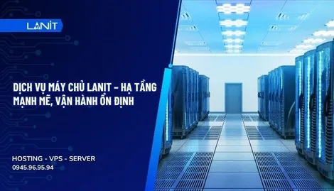 Hạ tầng công nghệ hiện đại với hệ thống máy chủ LANIT ổn định và bảo mật
