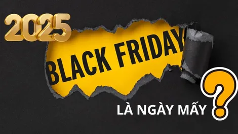 Black Friday 2025 ngày mấy? Săn deals Black Friday ở đâu?